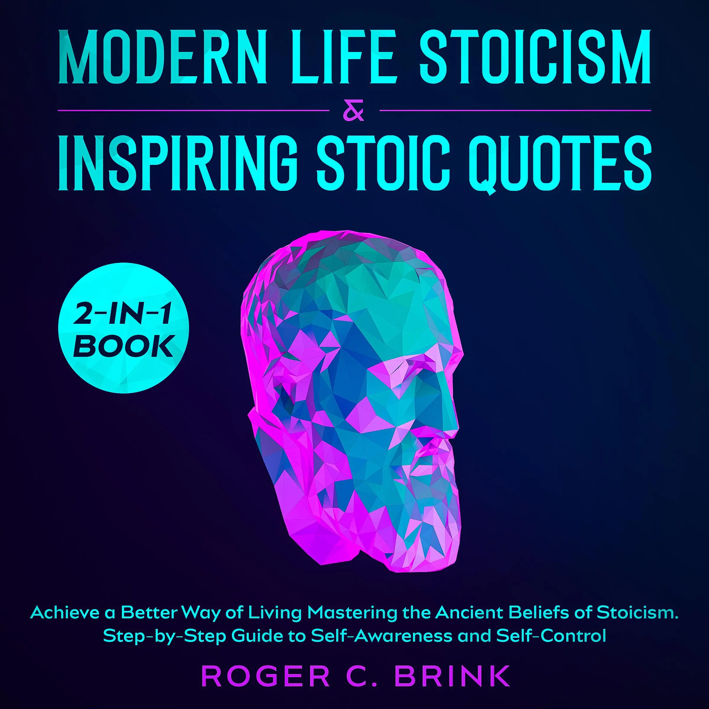 Modern Life Stoicism & Inspiring Stoic Quotes 2-in-1 Book Achieve a Better Way of Living Mastering the Ancient Beliefs of Stoicism. Step-by-Step Guide to Self-Awareness and Self-Control by Roger C. Brink Audiobook