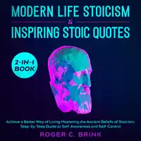 Modern Life Stoicism & Inspiring Stoic Quotes 2-in-1 Book Achieve a Better Way of Living Mastering the Ancient Beliefs of Stoicism. Step-by-Step Guide to Self-Awareness and Self-Control Audiobook by Roger C. Brink