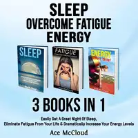 Sleep: Overcome Fatigue: Energy: 3 Books in 1: Easily Get A Great Night Of Sleep, Eliminate Fatigue From Your Life & Dramatically Increase Your Energy Levels Audiobook by Ace McCloud