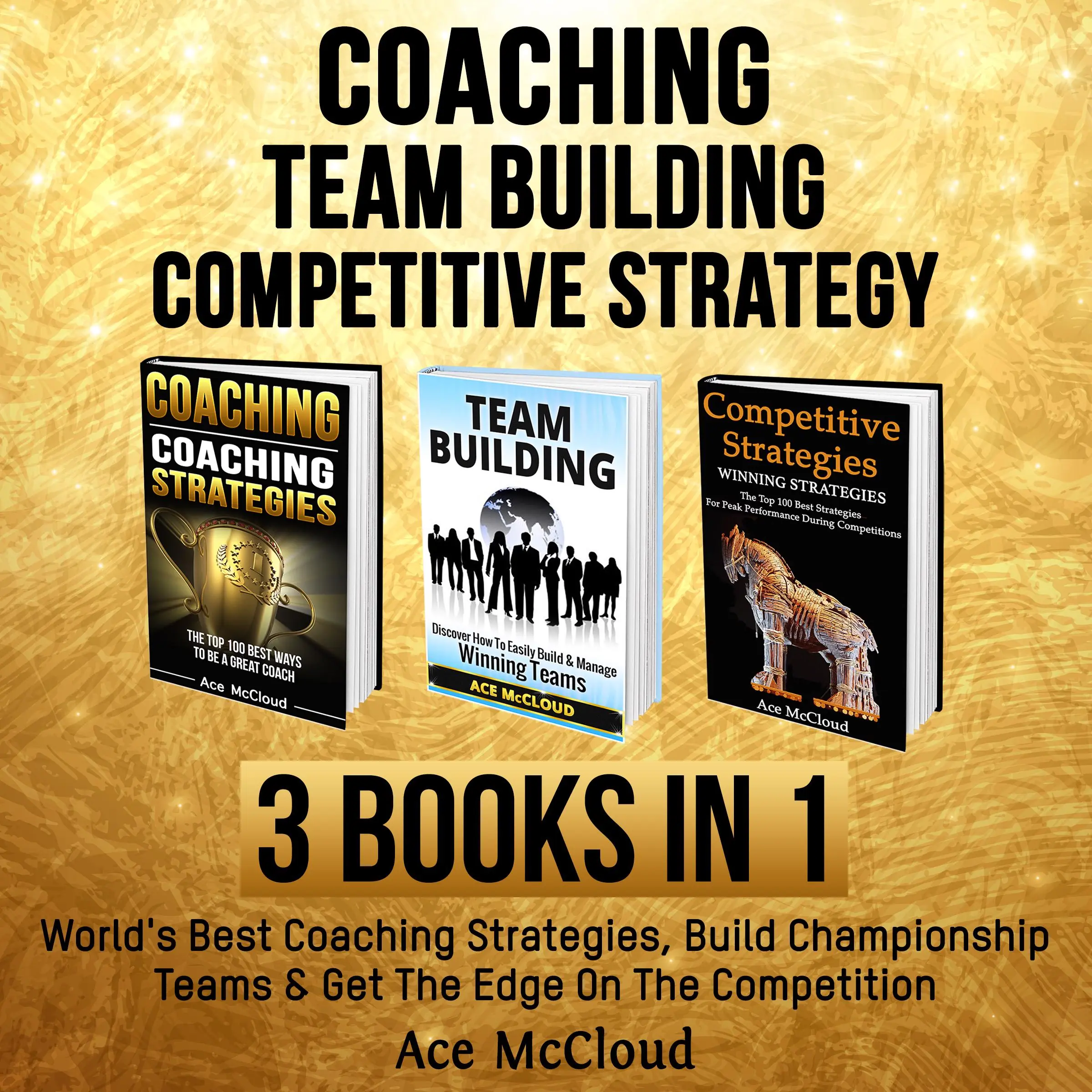 Coaching: Team Building: Competitive Strategy: 3 Books in 1: World's Best Coaching Strategies, Build Championship Teams & Get The Edge On The Competition by Ace McCloud Audiobook