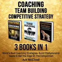 Coaching: Team Building: Competitive Strategy: 3 Books in 1: World's Best Coaching Strategies, Build Championship Teams & Get The Edge On The Competition Audiobook by Ace McCloud