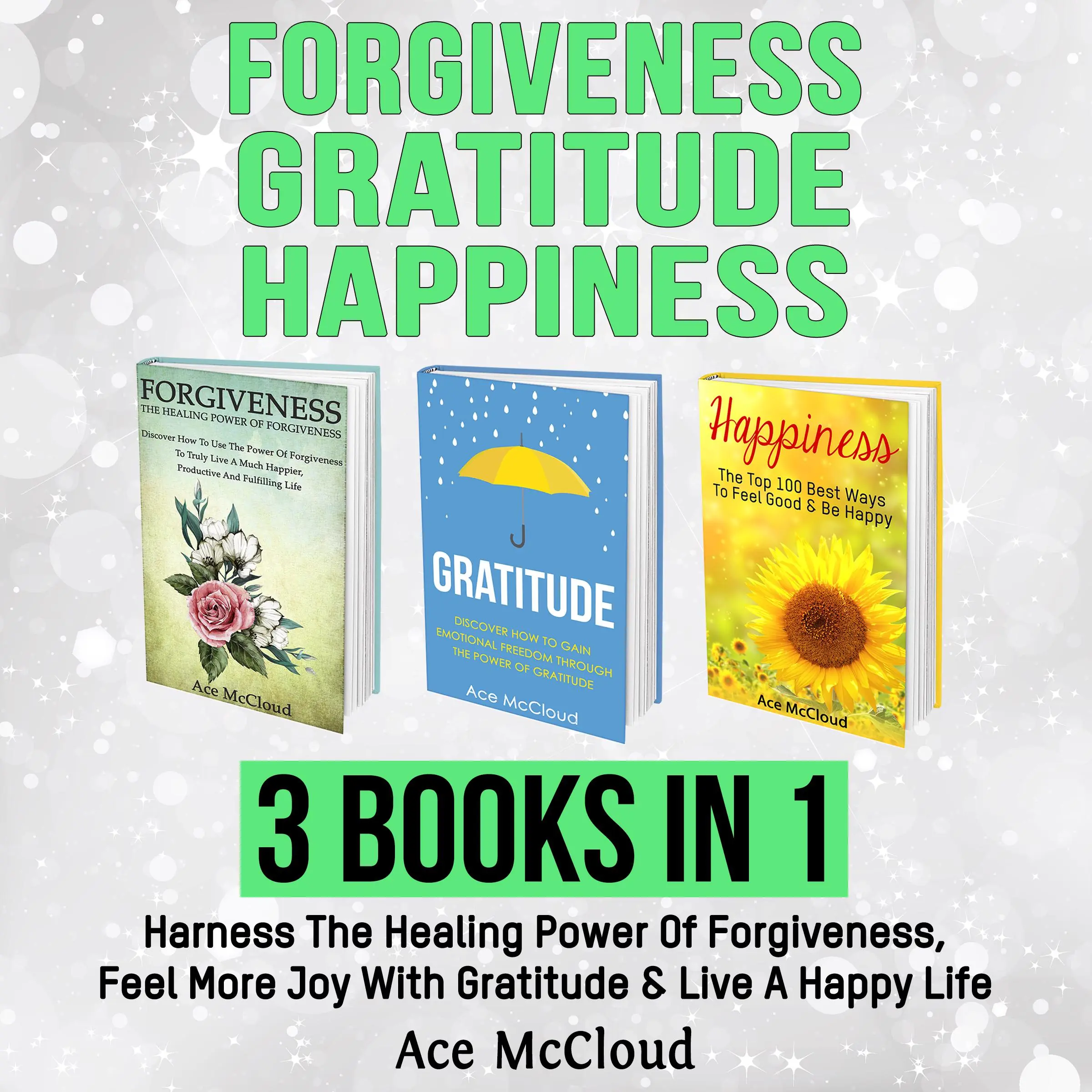 Forgiveness: Gratitude: Happiness: 3 Books in 1: Harness The Healing Power Of Forgiveness, Feel More Joy With Gratitude & Live A Happy Life by Ace McCloud