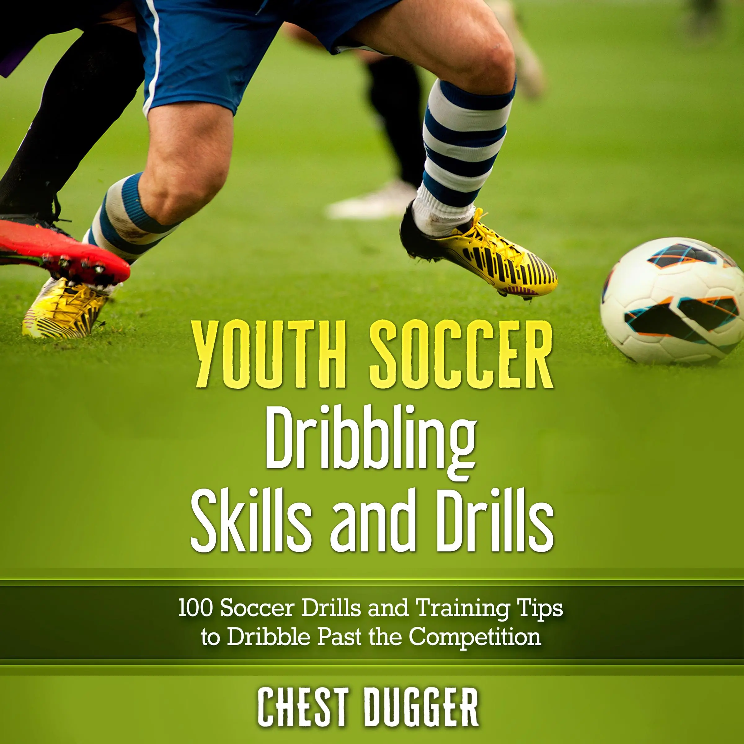 Youth Soccer Dribbling Skills and Drills: 100 Soccer Drills and Training Tips to Dribble Past the Competition Audiobook by Chest Dugger