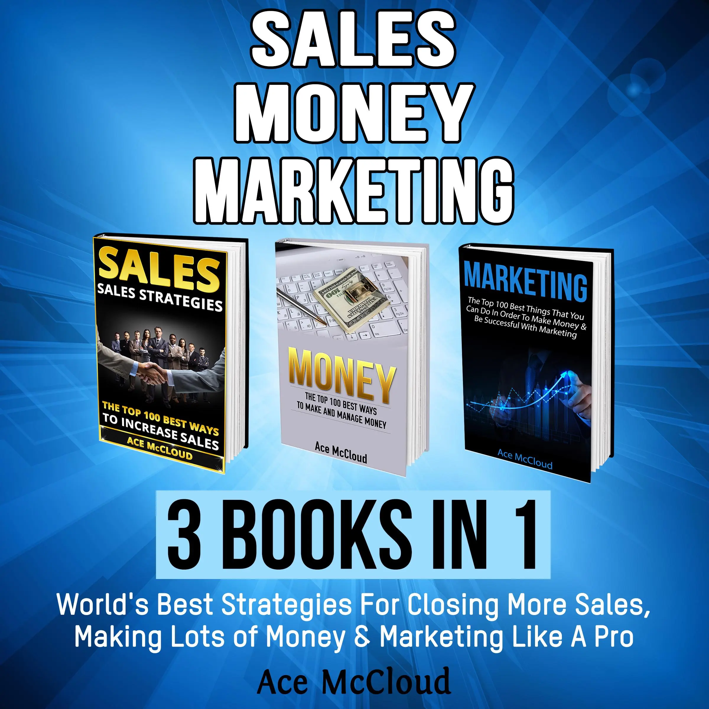 Sales: Money: Marketing: 3 Books in 1: World's Best Strategies For Closing More Sales, Making Lots of Money & Marketing Like A Pro Audiobook by Ace McCloud