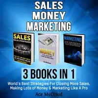 Sales: Money: Marketing: 3 Books in 1: World's Best Strategies For Closing More Sales, Making Lots of Money & Marketing Like A Pro Audiobook by Ace McCloud