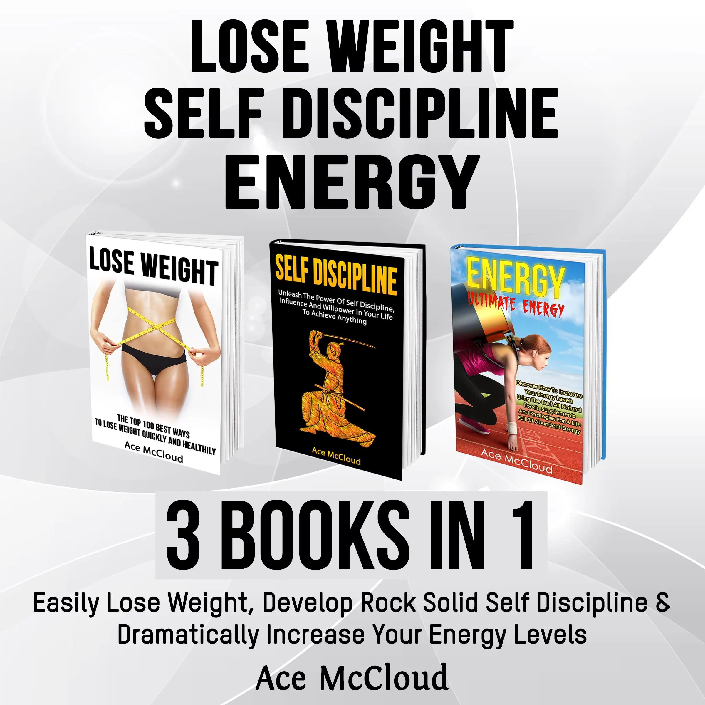 Lose Weight: Self Discipline: Energy: 3 Books in 1: Easily Lose Weight, Develop Rock Solid Self Discipline & Dramatically Increase Your Energy Levels by Ace McCloud Audiobook