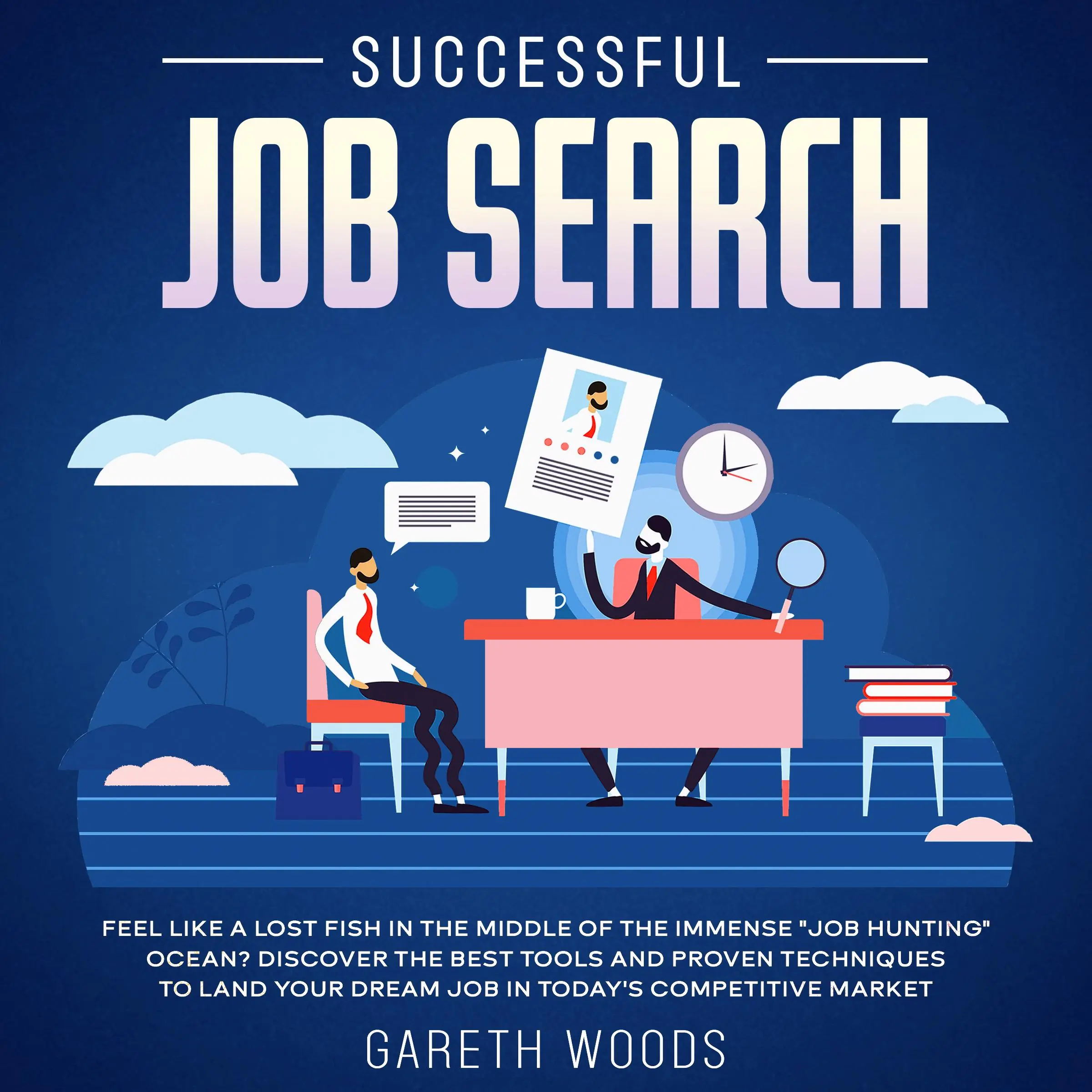 Successful Job Search Feel Like a Lost Fish in The Middle of the Immense "Job Hunting" Ocean? Discover The Best Tools and Proven Techniques to Land Your Dream Job in Today's Competitive Market by Gareth Woods Audiobook