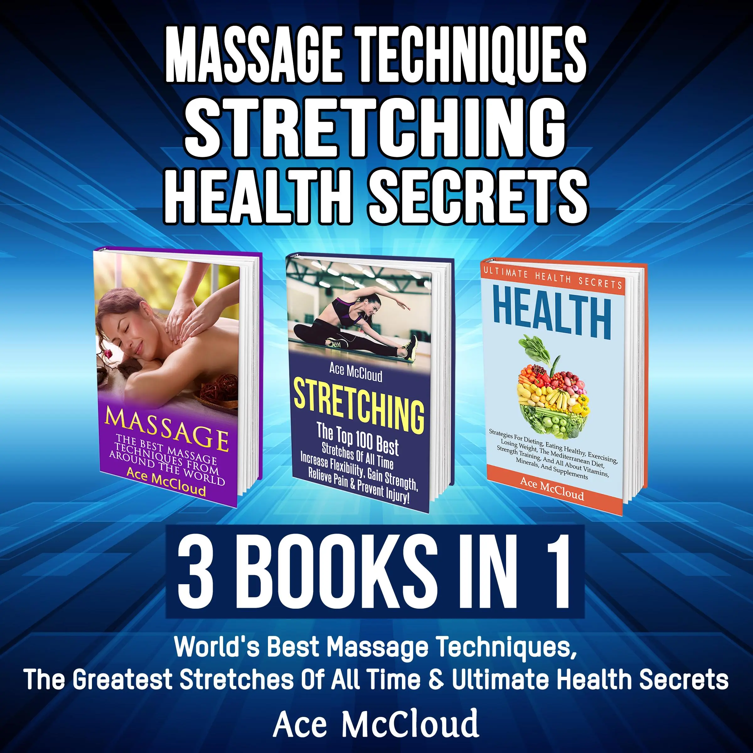Massage Techniques: Stretching: Health Secrets: 3 Books in 1: World's Best Massage Techniques, The Greatest Stretches Of All Time & Ultimate Health Secrets Audiobook by Ace McCloud