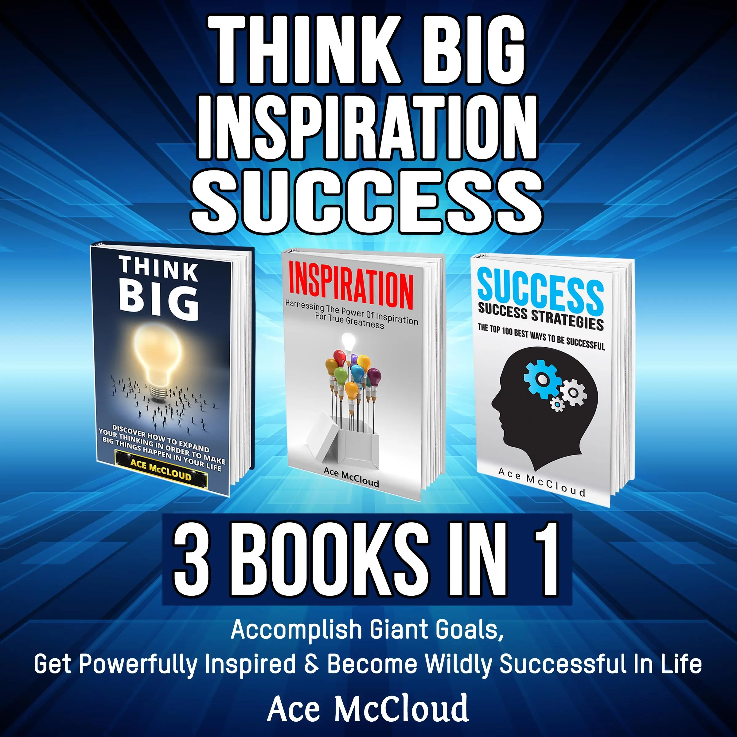 Think Big: Inspiration: Success: 3 Books in 1: Accomplish Giant Goals, Get Powerfully Inspired & Become Wildly Successful In Life by Ace McCloud