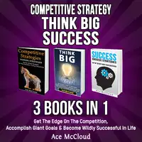 Competitive Strategy: Think Big: Success: 3 Books in 1: Get The Edge On The Competition, Accomplish Giant Goals & Become Wildly Successful In Life Audiobook by Ace McCloud