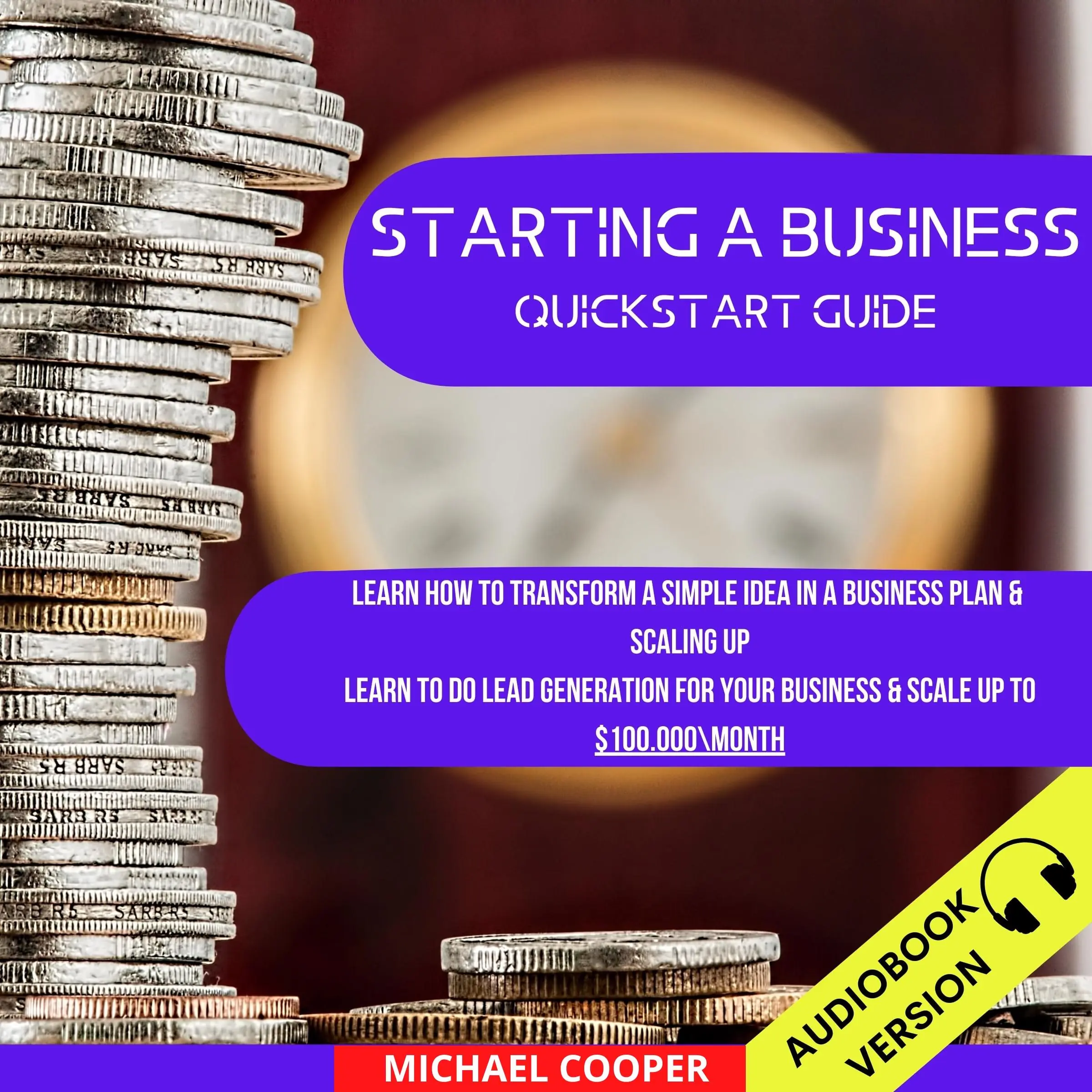 Starting A Business Quickstart Guide: Learn How To Transform A Simple Idea In A Business Plan & Scaling Up. Learn To Do Lead Generation For Your Business & Scale Up To $100.000\Month Audiobook by Michael Cooper