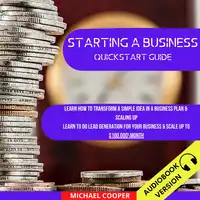 Starting A Business Quickstart Guide: Learn How To Transform A Simple Idea In A Business Plan & Scaling Up. Learn To Do Lead Generation For Your Business & Scale Up To $100.000\Month Audiobook by Michael Cooper