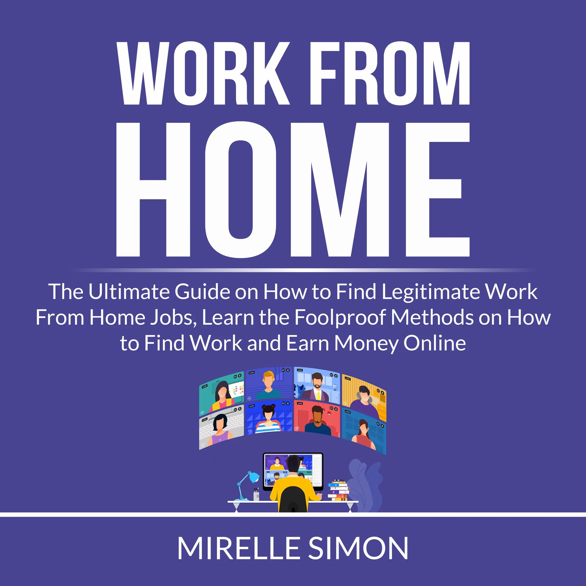 Work From Home: The Ultimate Guide on How to Find Legitimate Work From Home Jobs, Learn the Foolproof Methods on How to Find Work and Earn Money Online Audiobook by Mirelle Simon