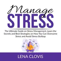 Manage Stress: The Ultimate Guide on Stress Management, Learn the Secrets and Best Strategies on How You Can Overcome Stress and Avoid Stress Buildup Audiobook by Lena Clovis