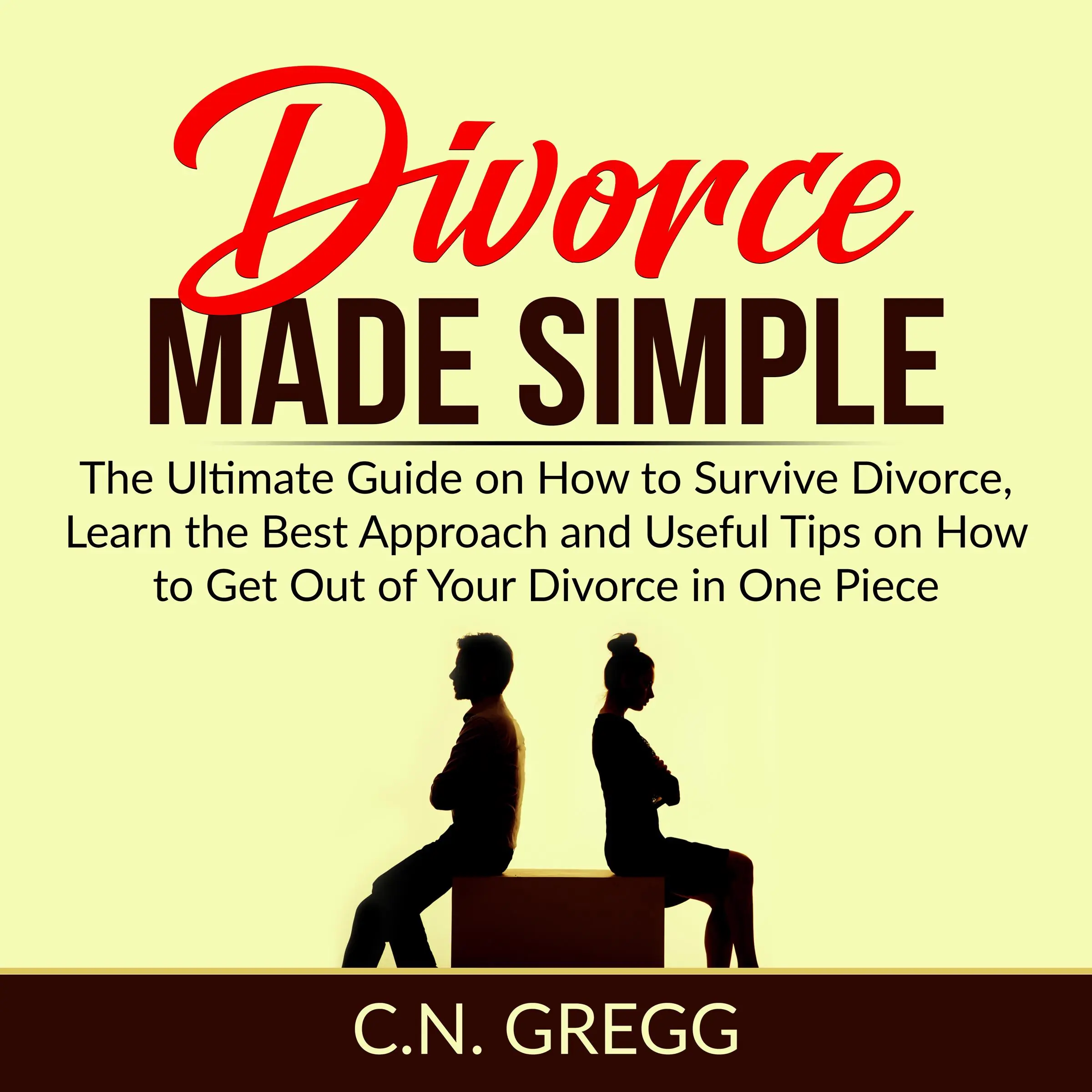 Divorce Made Simple: The Ultimate Guide on How to Survive Divorce, Learn the Best Approach and Useful Tips on How to Get Out of Your Divorce in One Piece Audiobook by C.N. Gregg