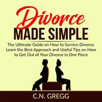 Divorce Made Simple: The Ultimate Guide on How to Survive Divorce, Learn the Best Approach and Useful Tips on How to Get Out of Your Divorce in One Piece Audiobook by C.N. Gregg