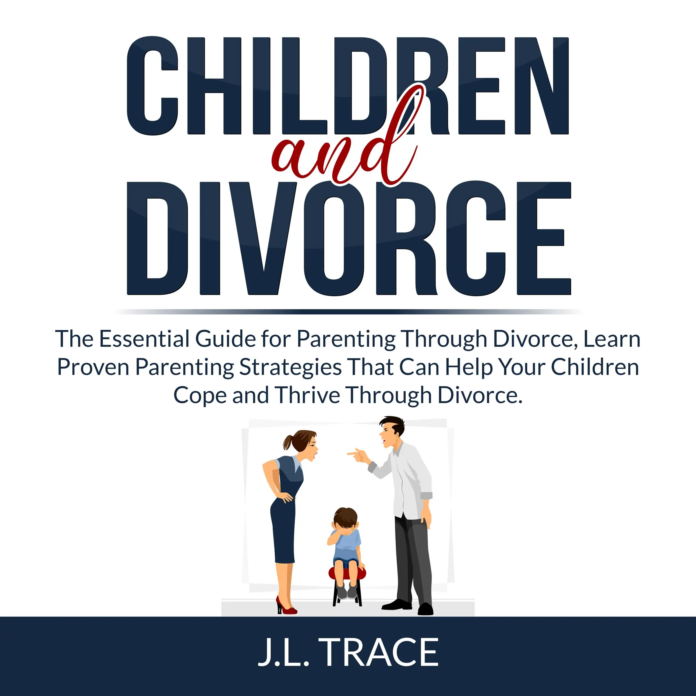 Children and Divorce: The Essential Guide for Parenting Through Divorce, Learn Proven Parenting Strategies That Can Help Your Children Cope and Thrive Through Divorce Audiobook by J.L. Trace