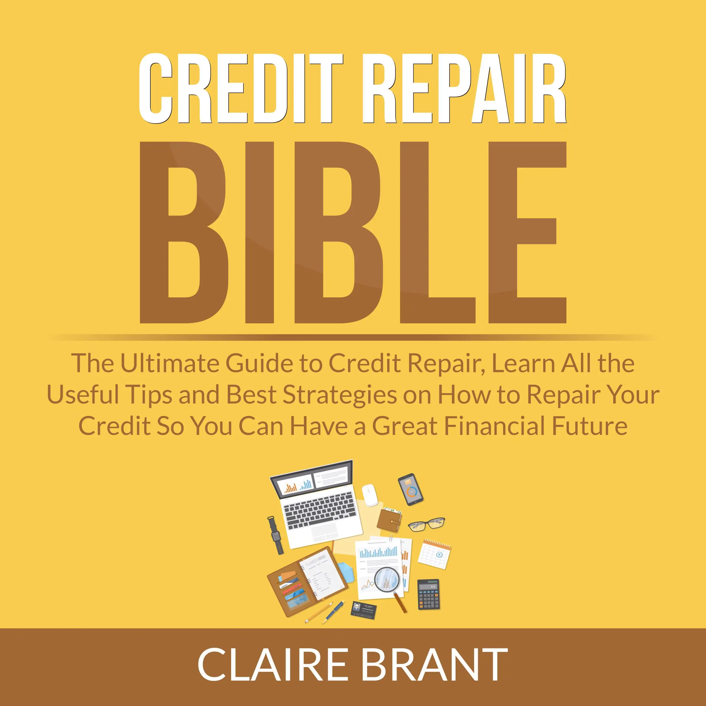 Credit Repair Bible: The Ultimate Guide to Credit Repair, Learn All the Useful Tips and Best Strategies on How to Repair Your Credit So You Can Have a Great Financial Future Audiobook by Claire Brant