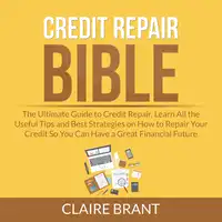 Credit Repair Bible: The Ultimate Guide to Credit Repair, Learn All the Useful Tips and Best Strategies on How to Repair Your Credit So You Can Have a Great Financial Future Audiobook by Claire Brant