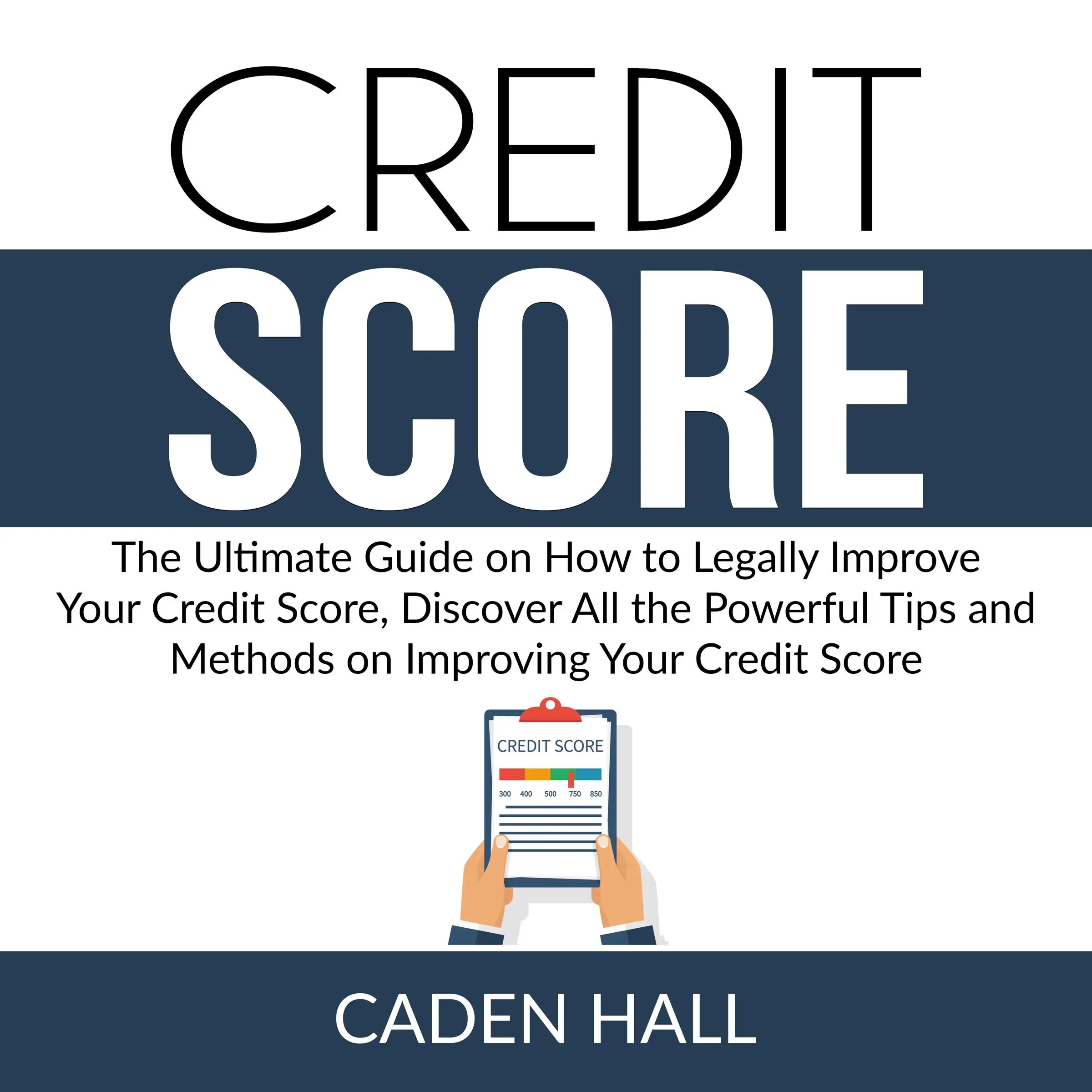 Credit Score: The Ultimate Guide on How to Legally Improve Your Credit Score, Discover All the Powerful Tips and Methods on Improving Your Credit Score Audiobook by Caden Hall