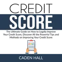 Credit Score: The Ultimate Guide on How to Legally Improve Your Credit Score, Discover All the Powerful Tips and Methods on Improving Your Credit Score Audiobook by Caden Hall