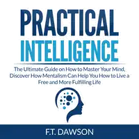 Practical Intelligence: The Ultimate Guide on How to Master Your Mind, Discover How Mentalism Can Help You How to Live a Free and More Fulfilling Life Audiobook by F.T. Dawson