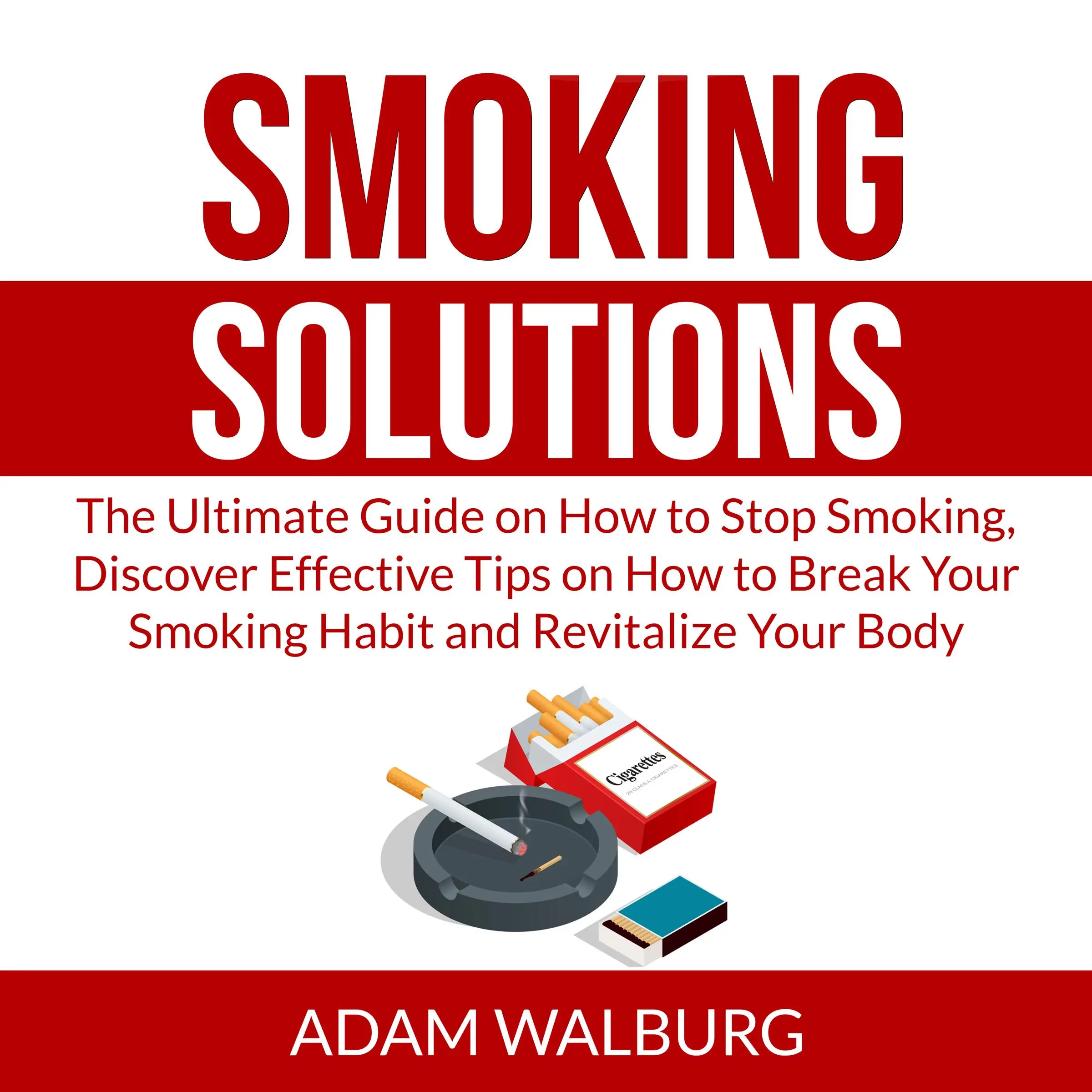 Smoking Solutions: The Ultimate Guide on How to Stop Smoking, Discover Effective Tips on How to Break Your Smoking Habit and Revitalize Your Body Audiobook by Adam Walburg