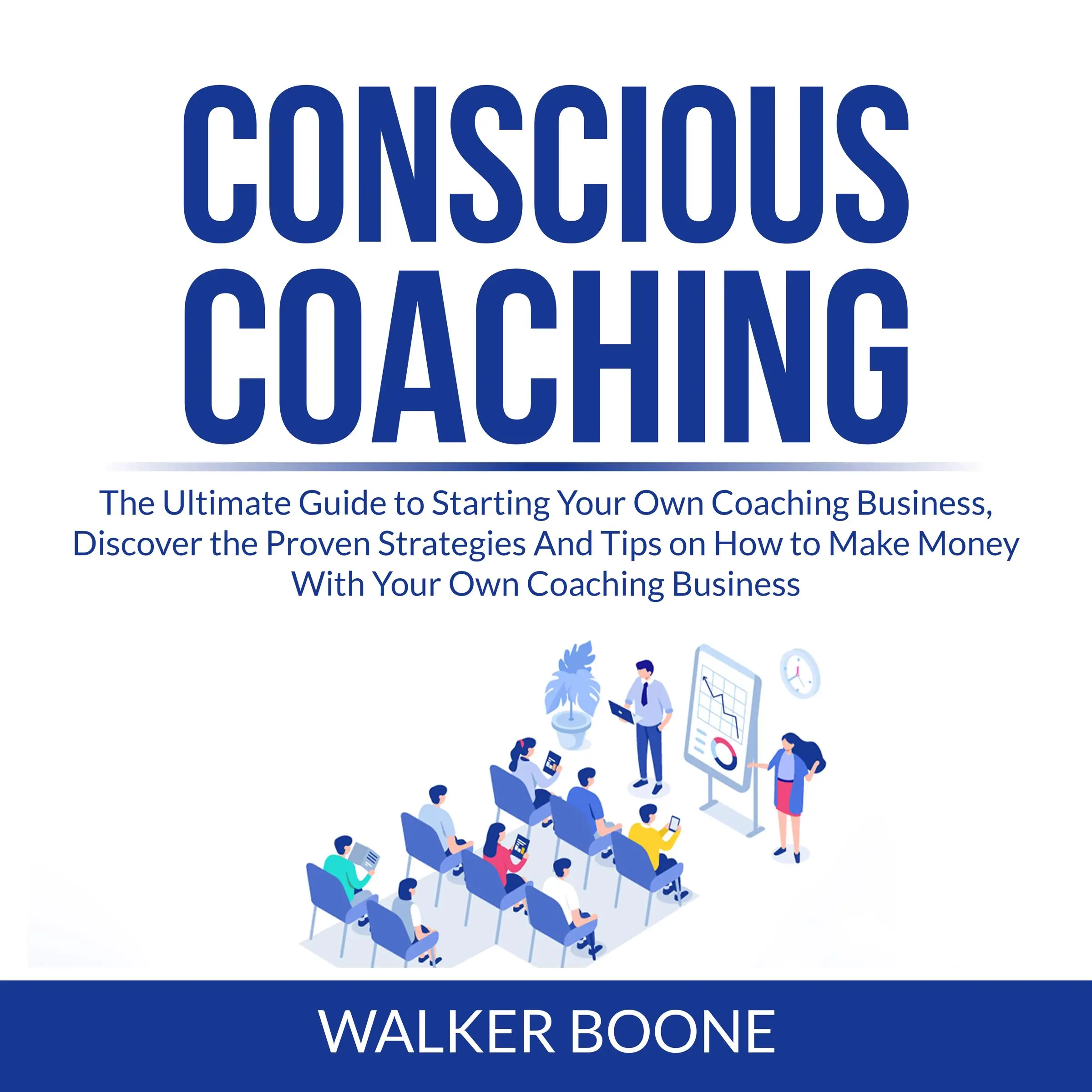 Conscious Coaching: The Ultimate Guide to Starting Your Own Coaching Business, Discover the Proven Strategies And Tips on How to Make Money With Your Own Coaching Business Audiobook by Walker Boone