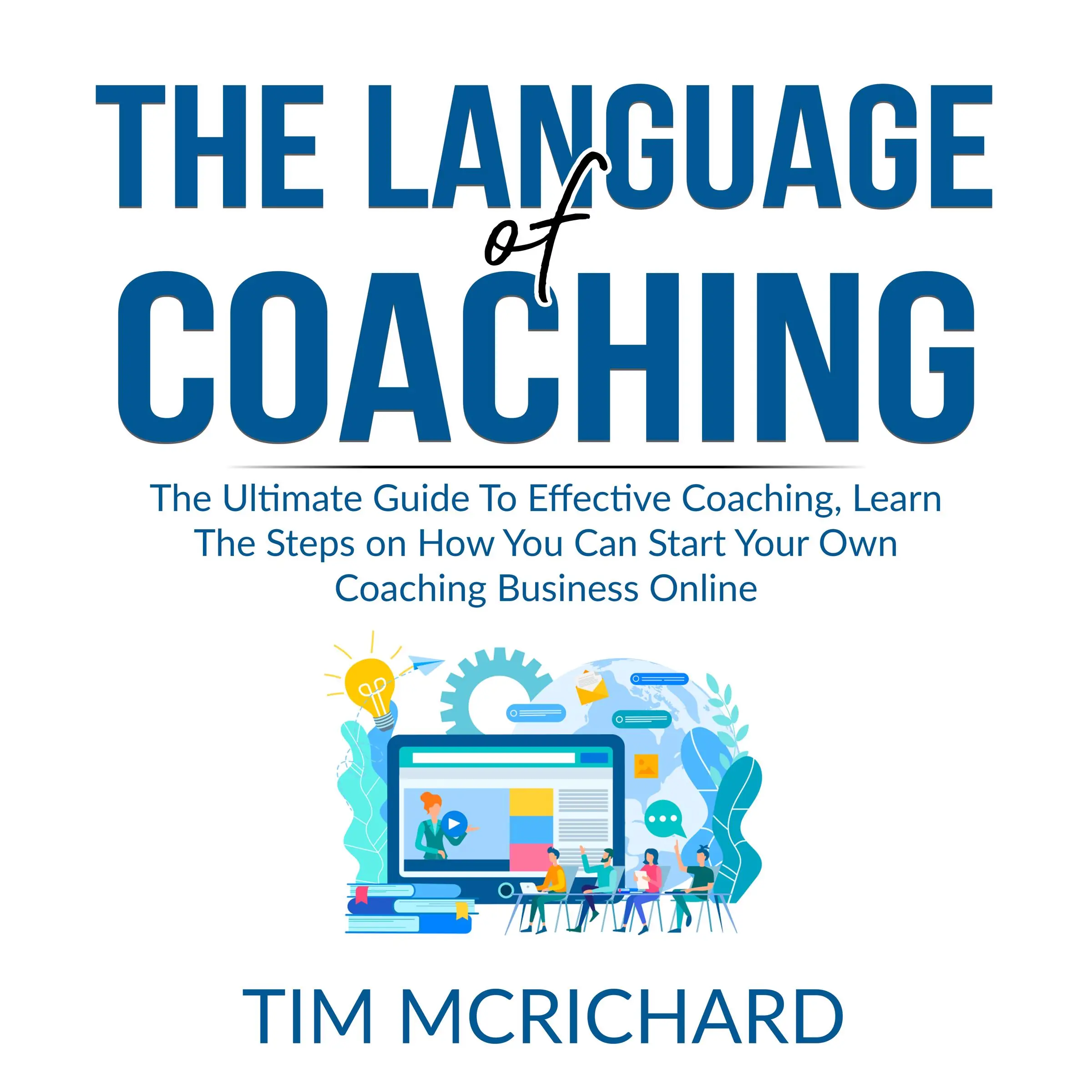 The Language of Coaching: The Ultimate Guide To Effective Coaching, Learn The Steps on How You Can Start Your Own Coaching Business Online Audiobook by Tim Mcrichard