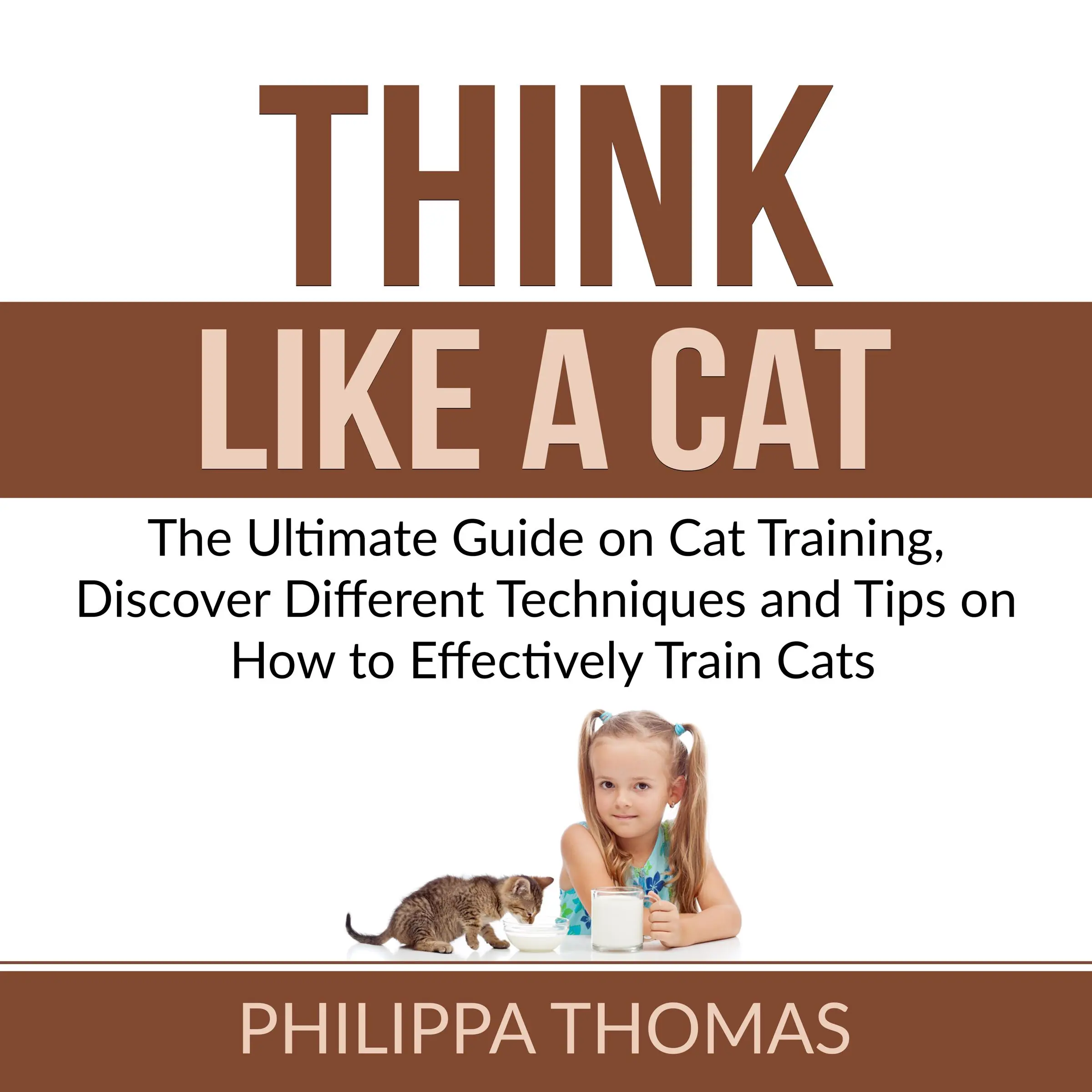 Think Like a Cat: The Ultimate Guide on Cat Training, Discover Different Techniques and Tips on How to Effectively Train Cats Audiobook by Philippa Thomas