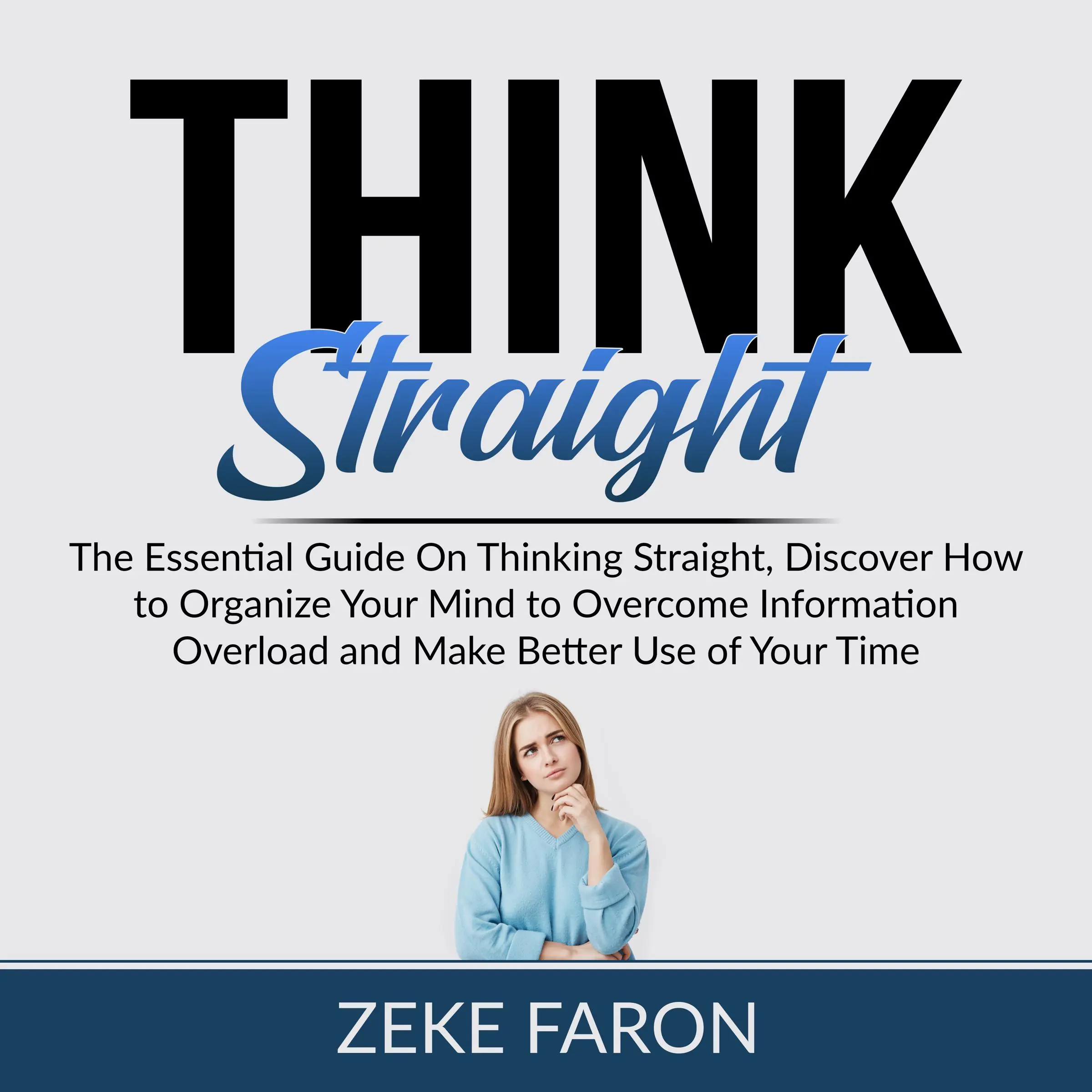 Think Straight: The Essential Guide On Thinking Straight, Discover How to Organize Your Mind to Overcome Information Overload and Make Better Use of Your Time by Zeke Faron Audiobook