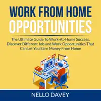 Work From Home Opportunities: The Ultimate Guide To Work-At-Home Success, Discover Different Job and Work Opportunities That Can Let You Earn Money From Home Audiobook by Nello Davey