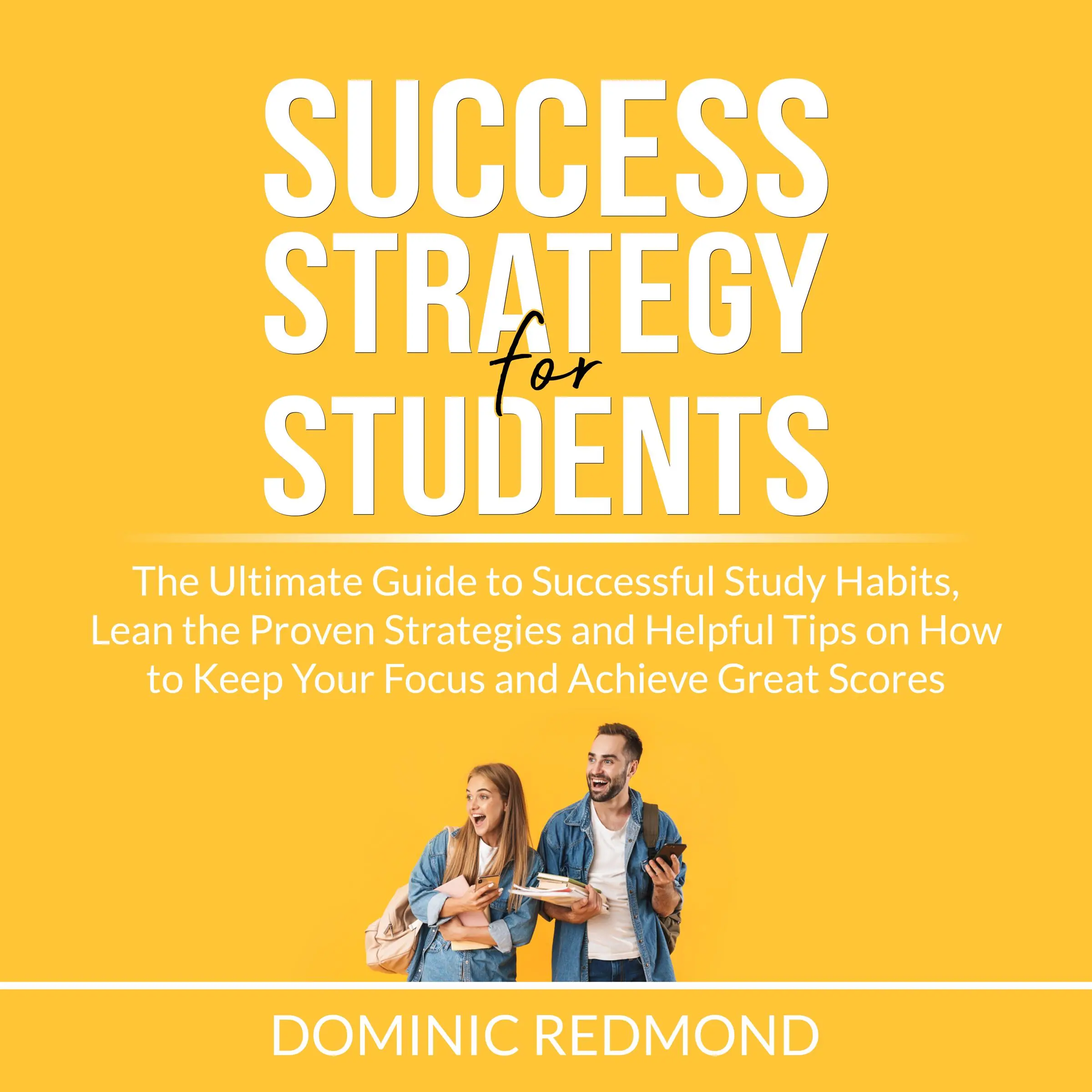 Success Strategy for Students: The Ultimate Guide to Successful Study Habits, Lean the Proven Strategies and Helpful Tips on How to Keep Your Focus and Achieve Great Scores by Dominic Redmond Audiobook