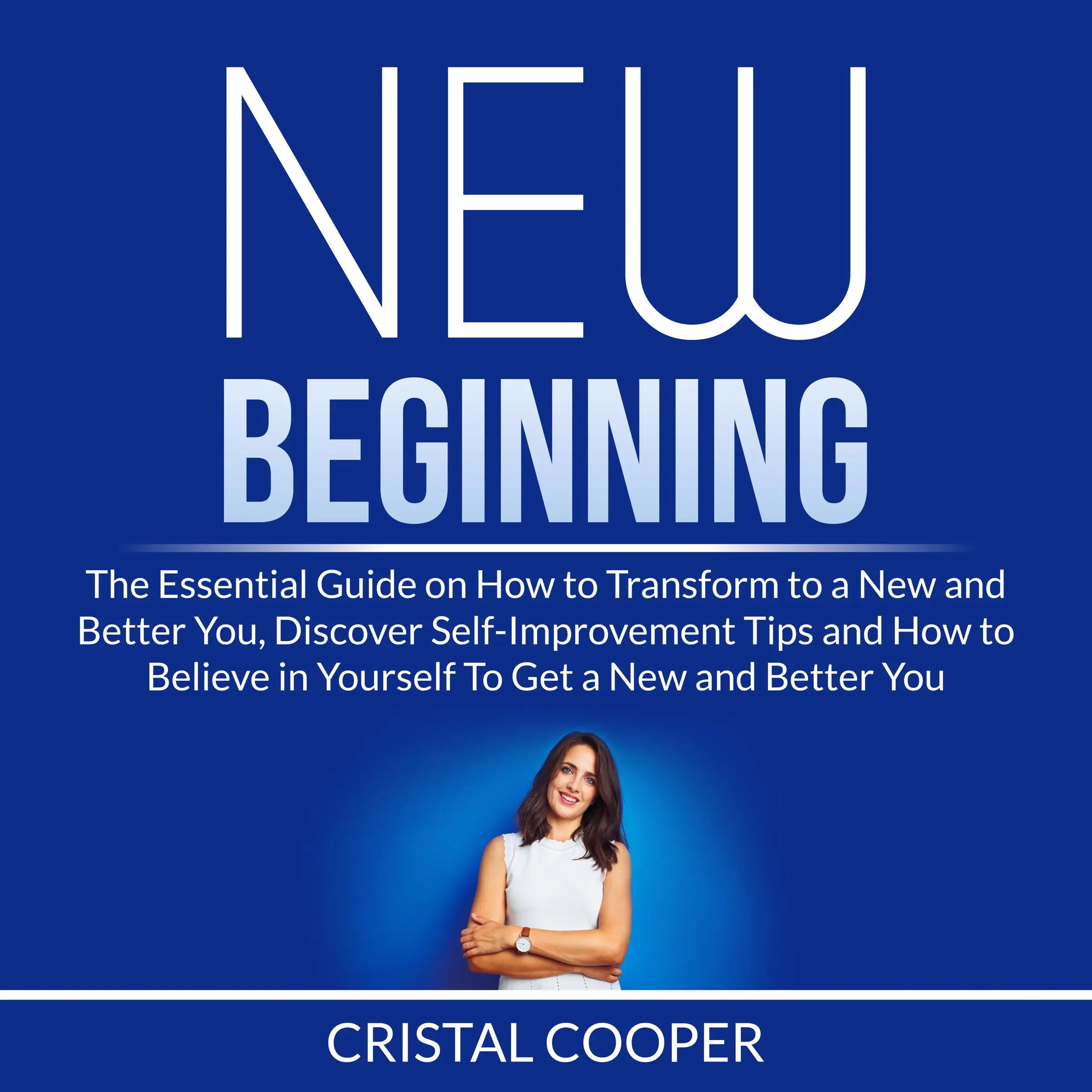 New Beginning: The Essential Guide on How to Transform to a New and Better You, Discover Self-Improvement Tips and How to Believe in Yourself To Get a New and Better You Audiobook by Cristal Cooper