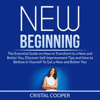 New Beginning: The Essential Guide on How to Transform to a New and Better You, Discover Self-Improvement Tips and How to Believe in Yourself To Get a New and Better You Audiobook by Cristal Cooper