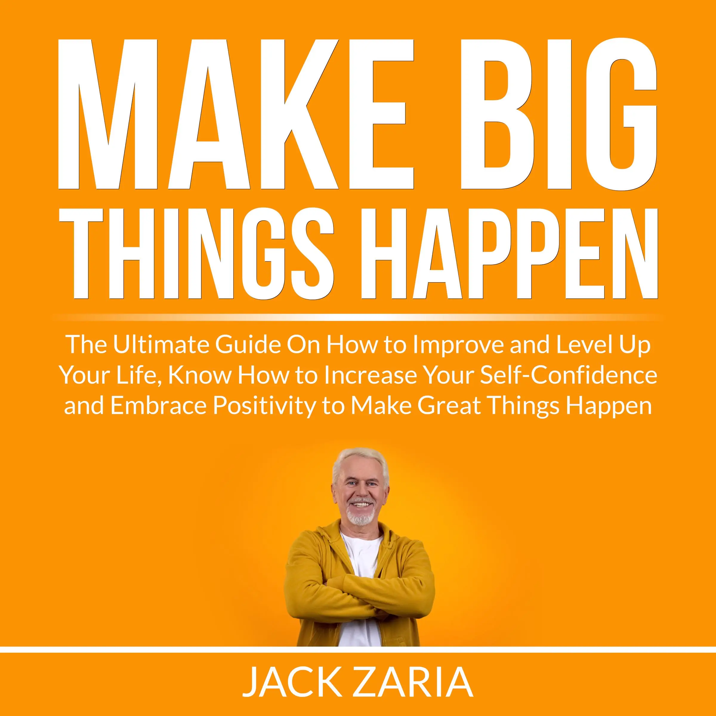 Make Big Things Happen: The Ultimate Guide On How to Improve and Level Up Your Life, Know How to Increase Your Self-Confidence and Embrace Positivity to Make Great Things Happen by Jack Zaria Audiobook