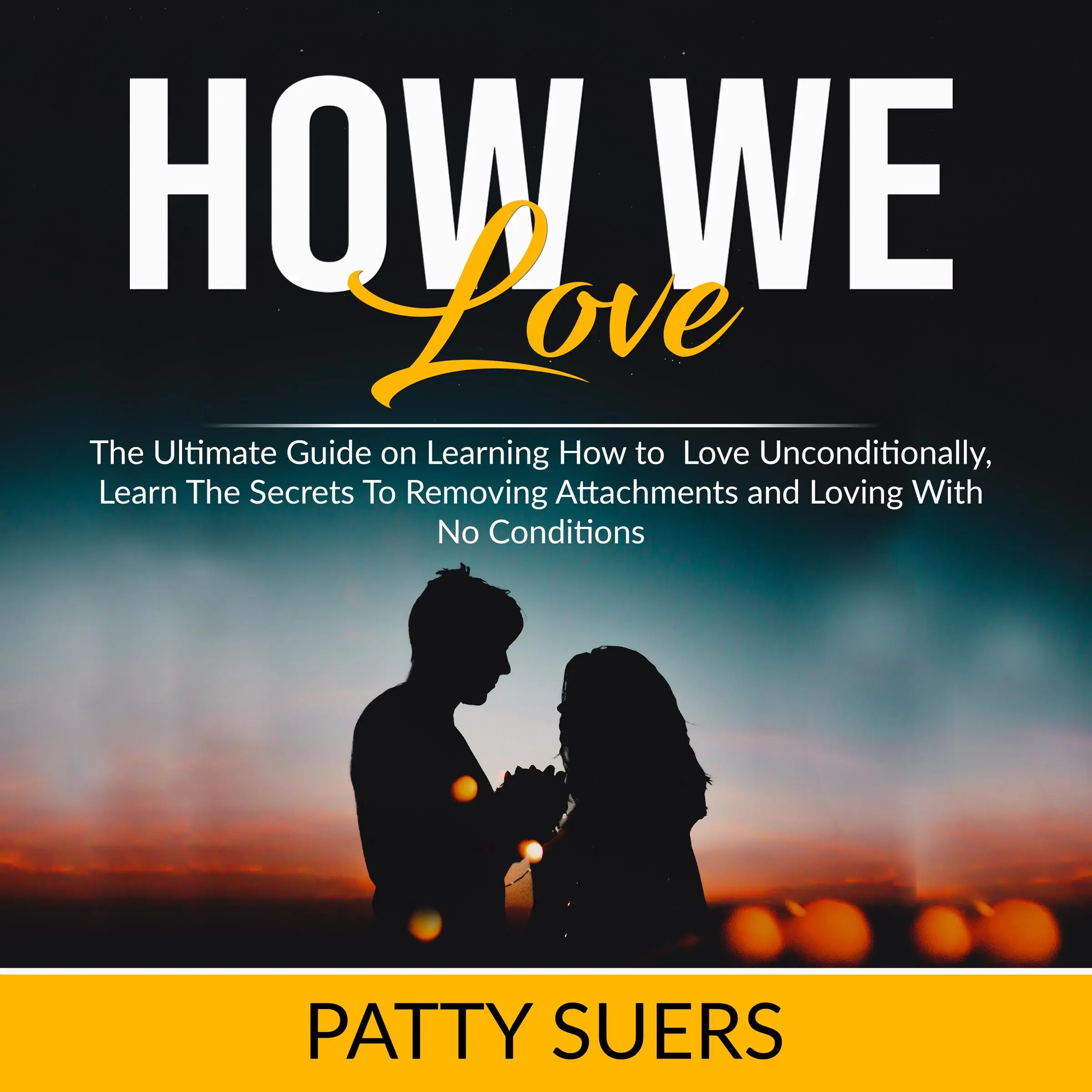 How We Love: The Ultimate Guide on Learning How to Love Unconditionally, Learn The Secrets To Removing Attachments and Loving With No Conditions by Patty Suers Audiobook