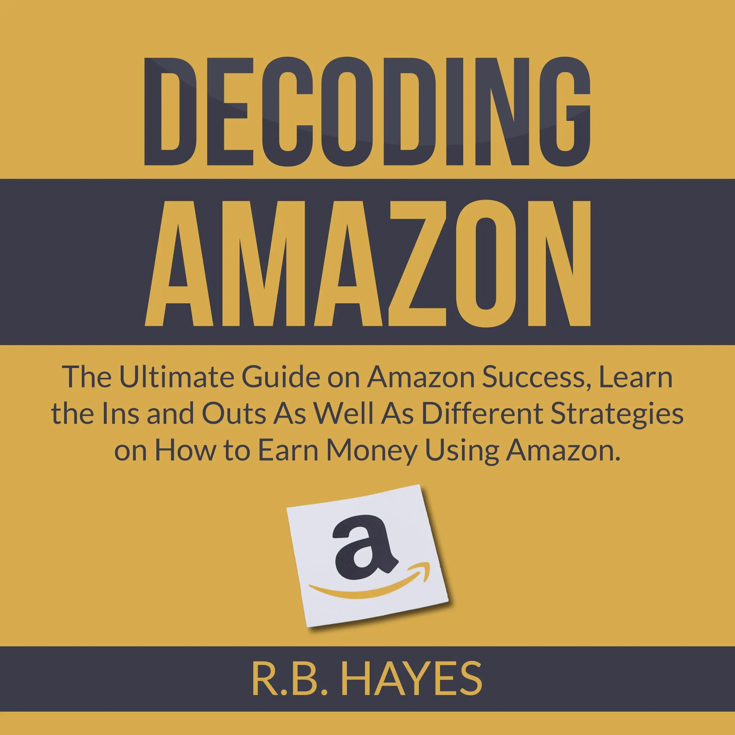 Decoding Amazon: The Ultimate Guide on Amazon Success, Learn the Ins and Outs As Well As Different Strategies on How to Earn Money Using Amazon by R.B. Hayes Audiobook