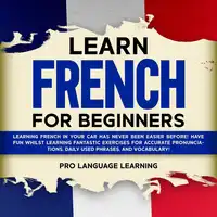 Learn French for Beginners: Learning French in Your Car Has Never Been Easier Before! Have Fun Whilst Learning Fantastic Exercises for Accurate Pronunciations, Daily Used Phrases, and Vocabulary! Audiobook by Pro Language Learning