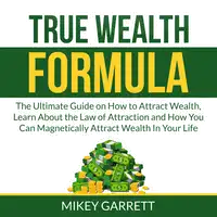 True Wealth Formula: The Ultimate Guide on How to Attract Wealth, Learn About the Law of Attraction and How You Can Magnetically Attract Wealth In Your Life Audiobook by Mikey Garrett