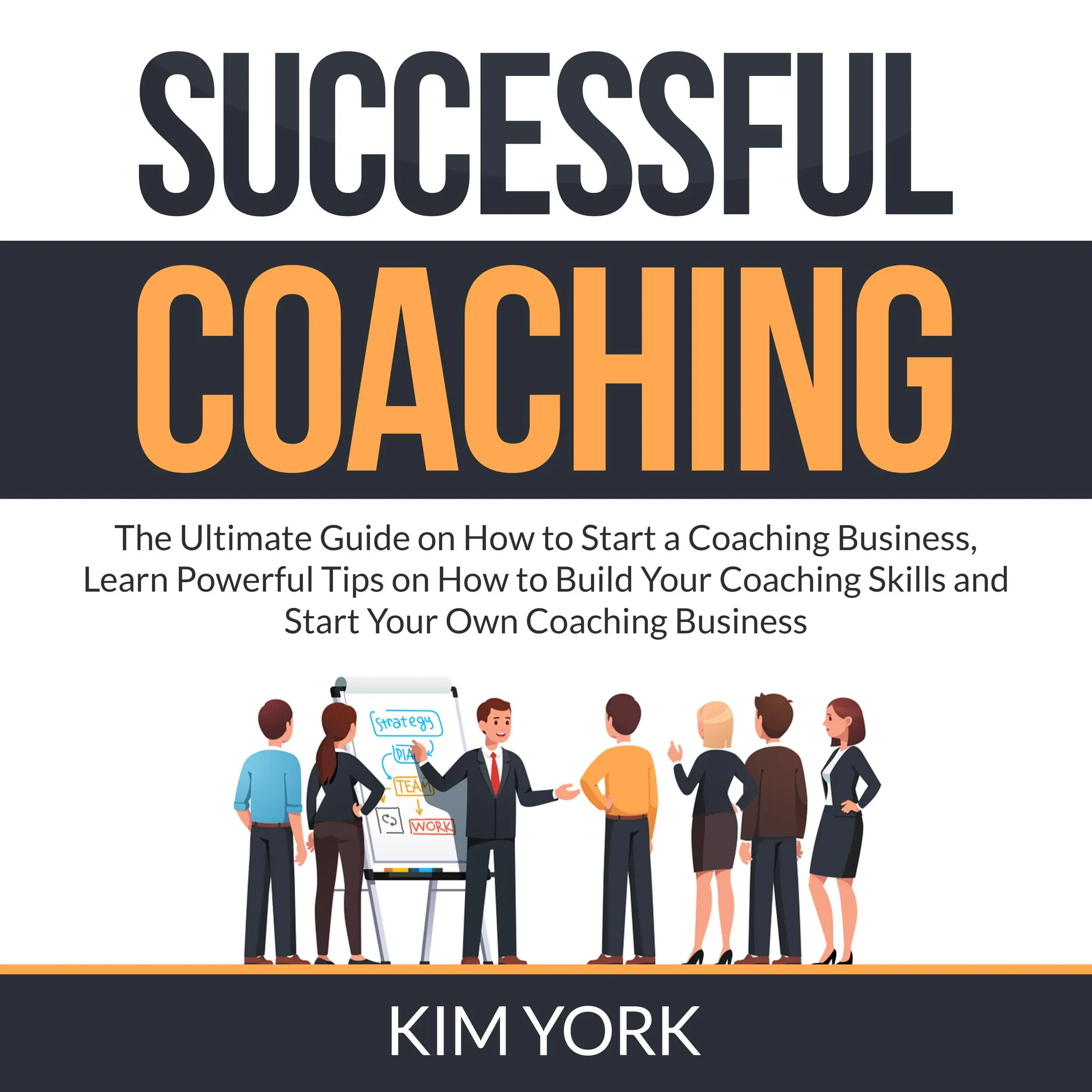 Successful Coaching: The Ultimate Guide on How to Start a Coaching Business, Learn Powerful Tips on How to Build Your Coaching Skills and Start Your Own Coaching Business Audiobook by Jude Larrie