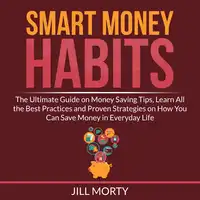 Smart Money Habits: The Ultimate Guide on Money Saving Tips, Learn All the Best Practices and Proven Strategies on How You Can Save Money in Everyday Life Audiobook by Jill Morty