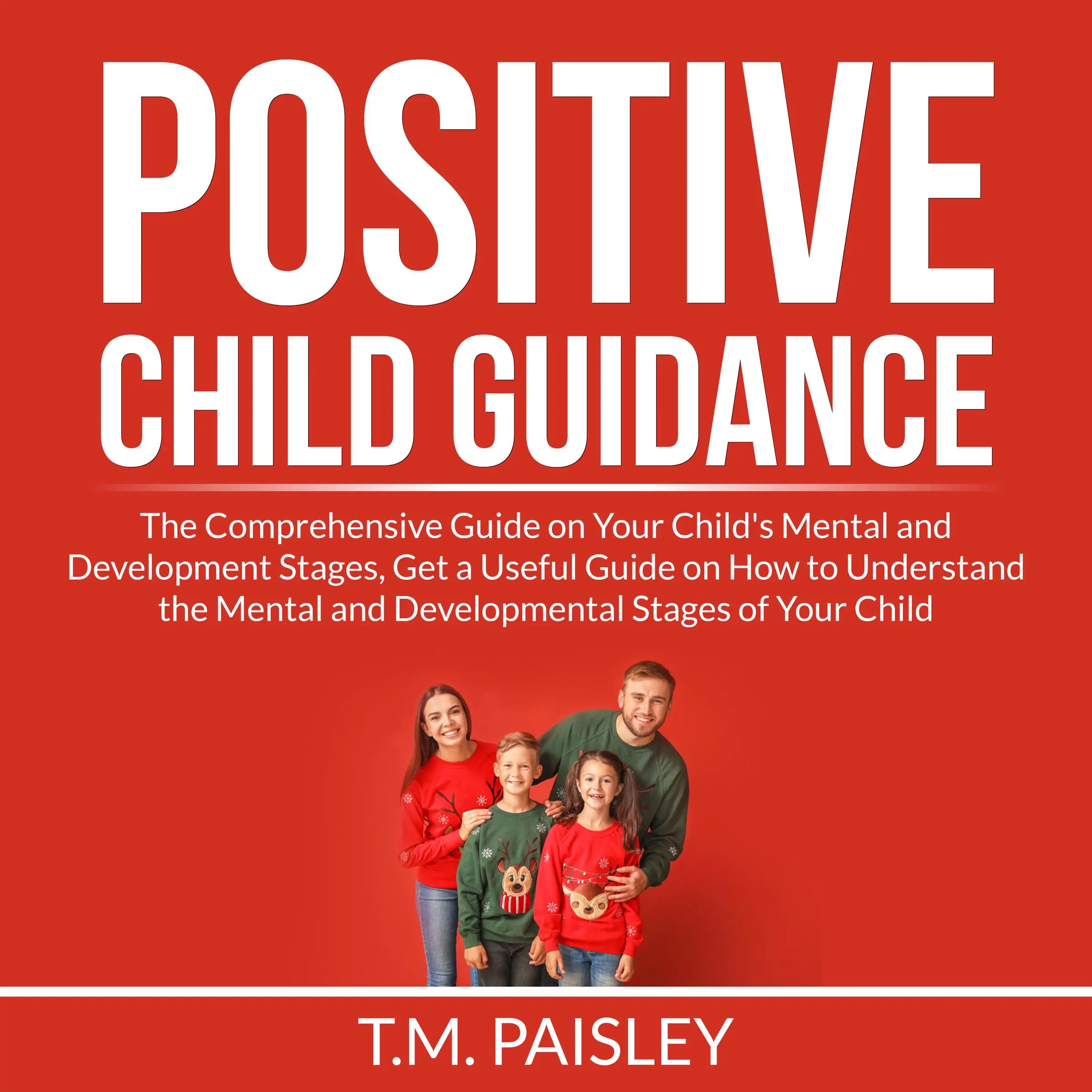 Positive Child Guidance: The Comprehensive Guide on Your Child's Mental and Development Stages, Get a Useful Guide on How to Understand the Mental and Developmental Stages of Your Child Audiobook by T.M. Paisley