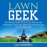 Lawn Geek: The Ultimate Guide to Lawn Care, Discover the Professional Tricks and Useful Tips on How to Care For Your Own Lawn Audiobook by Cal Godfrey