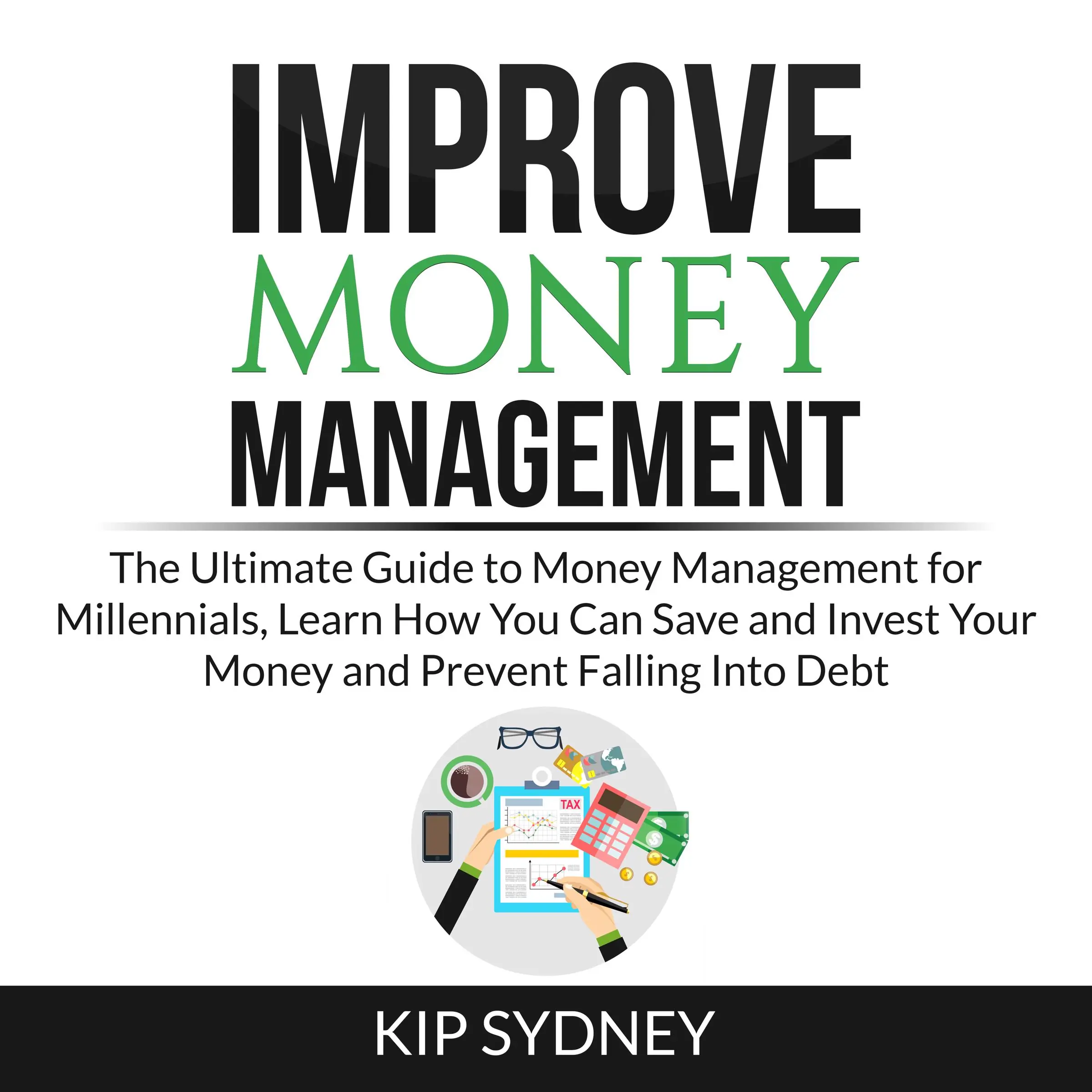 Improve Money Management: The Ultimate Guide to Money Management for Millenials, Learn How You Can Save and Invest Your Money and Prevent Falling Into Debt by Kip Sydney Audiobook