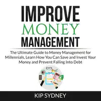 Improve Money Management: The Ultimate Guide to Money Management for Millenials, Learn How You Can Save and Invest Your Money and Prevent Falling Into Debt Audiobook by Kip Sydney