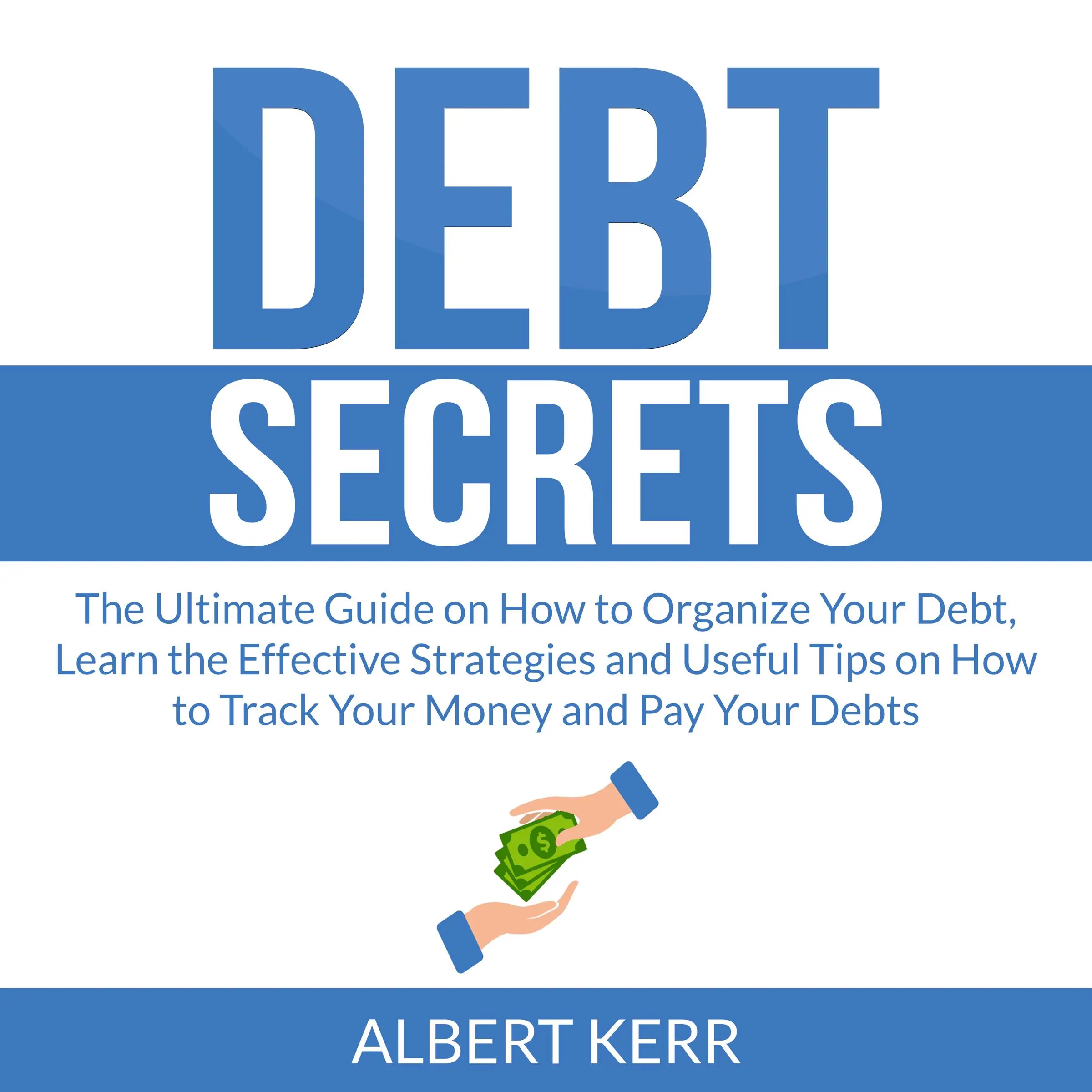 Debt Secrets: The Ultimate Guide on How to Organize Your Debt, Learn the Effective Strategies and Useful Tips on How to Track Your Money and Pay Your Debts by Albert Kerr