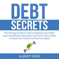 Debt Secrets: The Ultimate Guide on How to Organize Your Debt, Learn the Effective Strategies and Useful Tips on How to Track Your Money and Pay Your Debts Audiobook by Albert Kerr