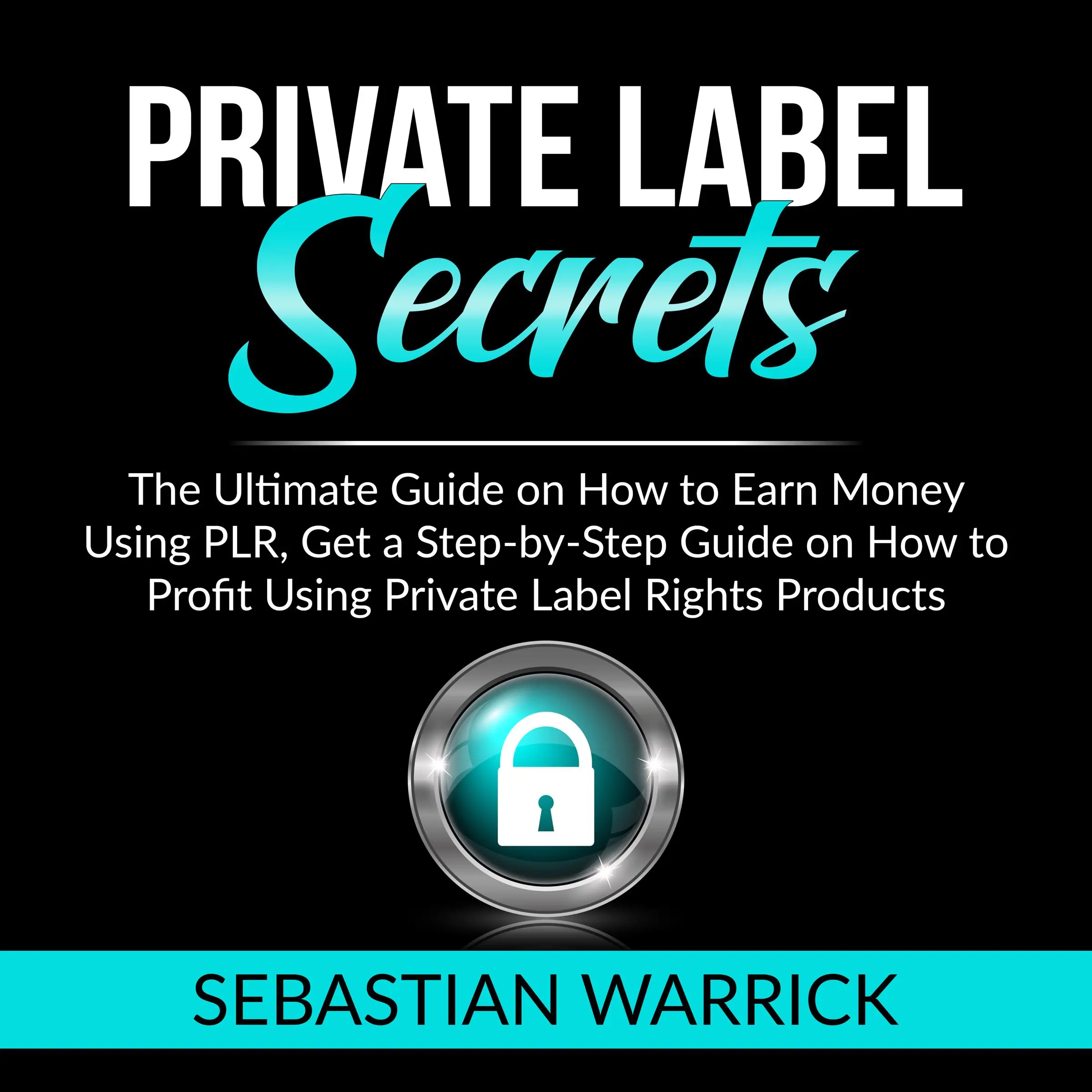 Private Label Secrets: The Ultimate Guide on How to Earn Money Using PLR, Get a Step-by-Step Guide on How to Profit Using Private Label Rights Products by Sebastian Warrick Audiobook