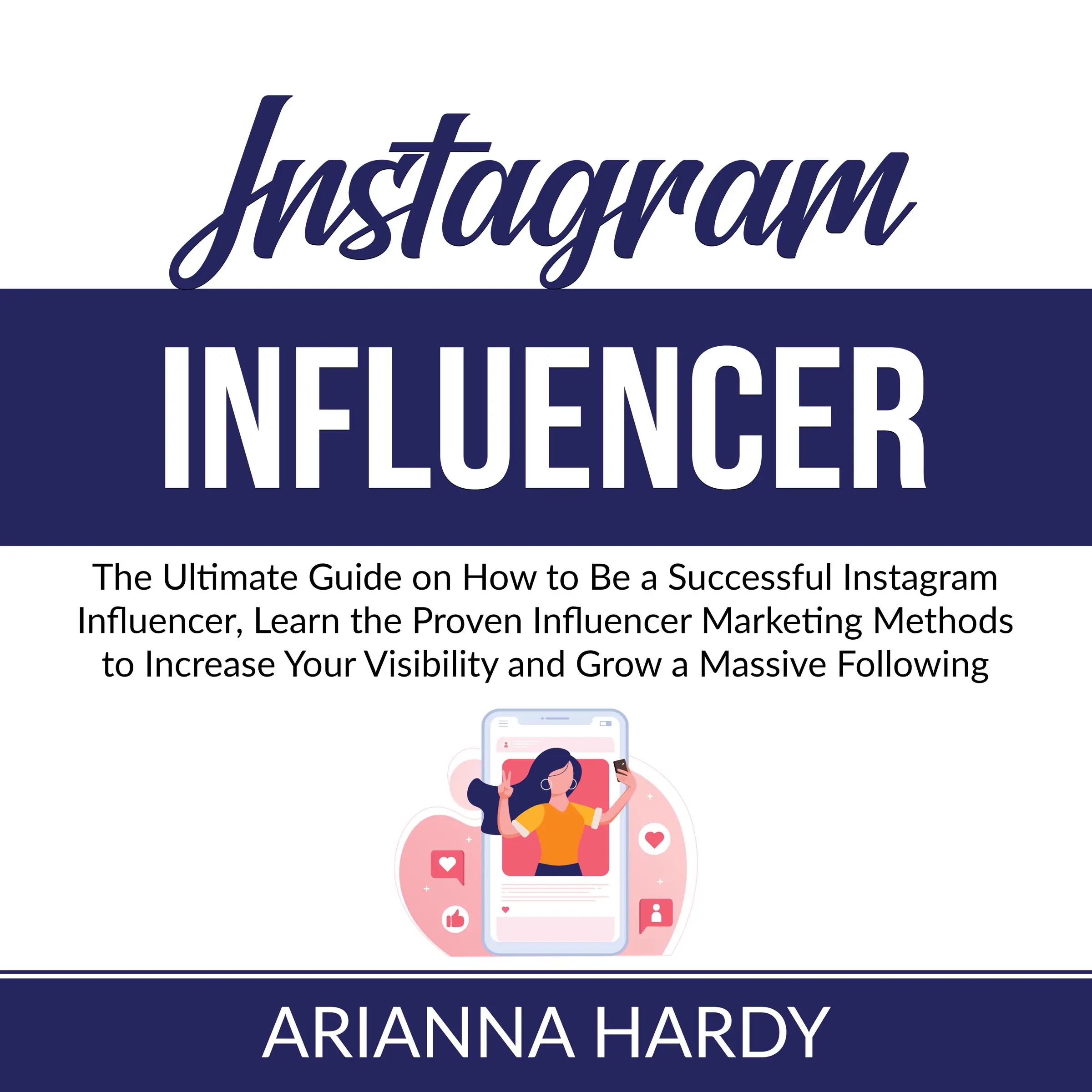 Instagram Influencer: The Ultimate Guide on How to Be a Successful Instagram Influencer, Learn the Proven Influencer Marketing Methods to Increase Your Visibility and Grow a Massive Following Audiobook by Arianna Hardy